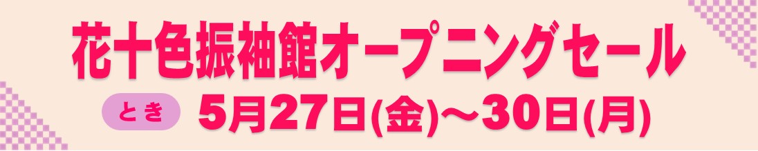 花十色振袖館オープニングセール
とき:5月27日(金)~30日(月)